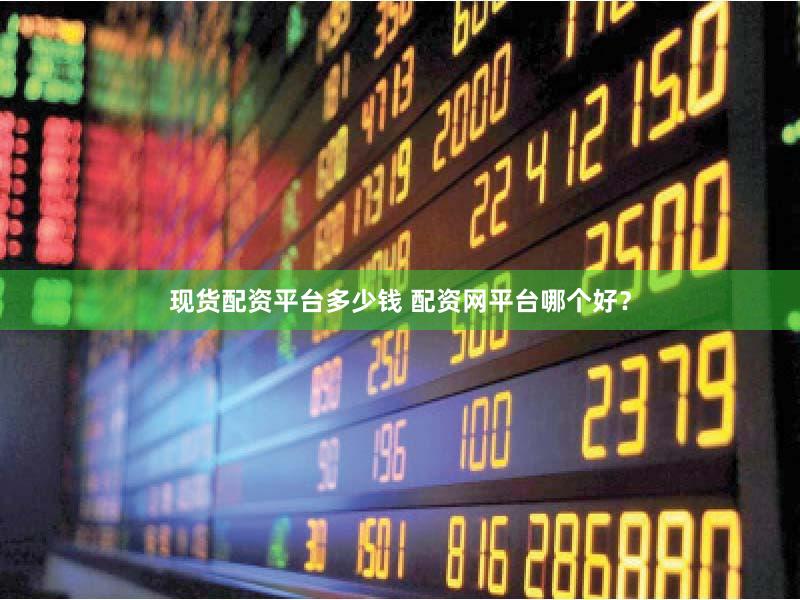 现货配资平台多少钱 配资网平台哪个好？