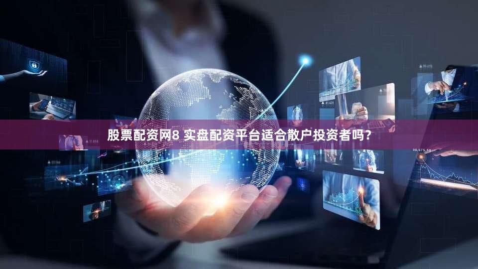 股票配资网8 实盘配资平台适合散户投资者吗？