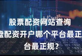 股票配资网站查询 实盘配资开户哪个平台最正规？