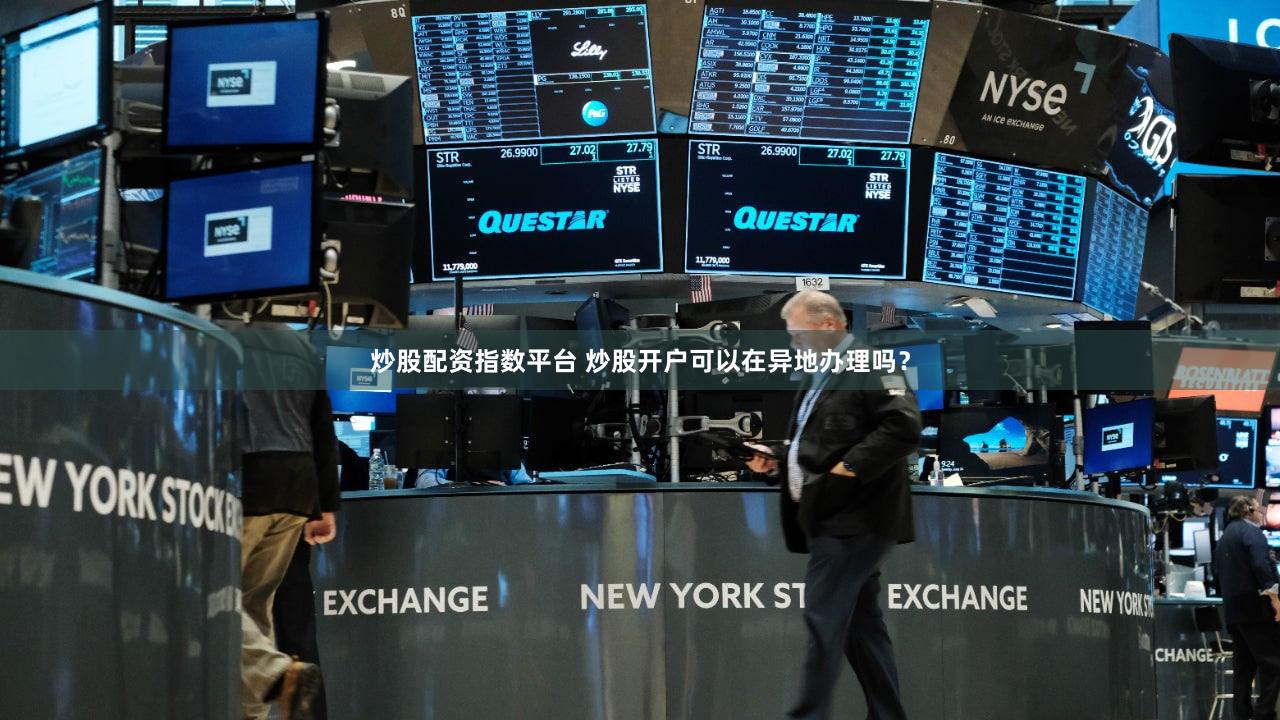 炒股配资指数平台 炒股开户可以在异地办理吗？