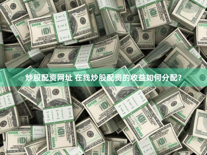 炒股配资网址 在线炒股配资的收益如何分配？