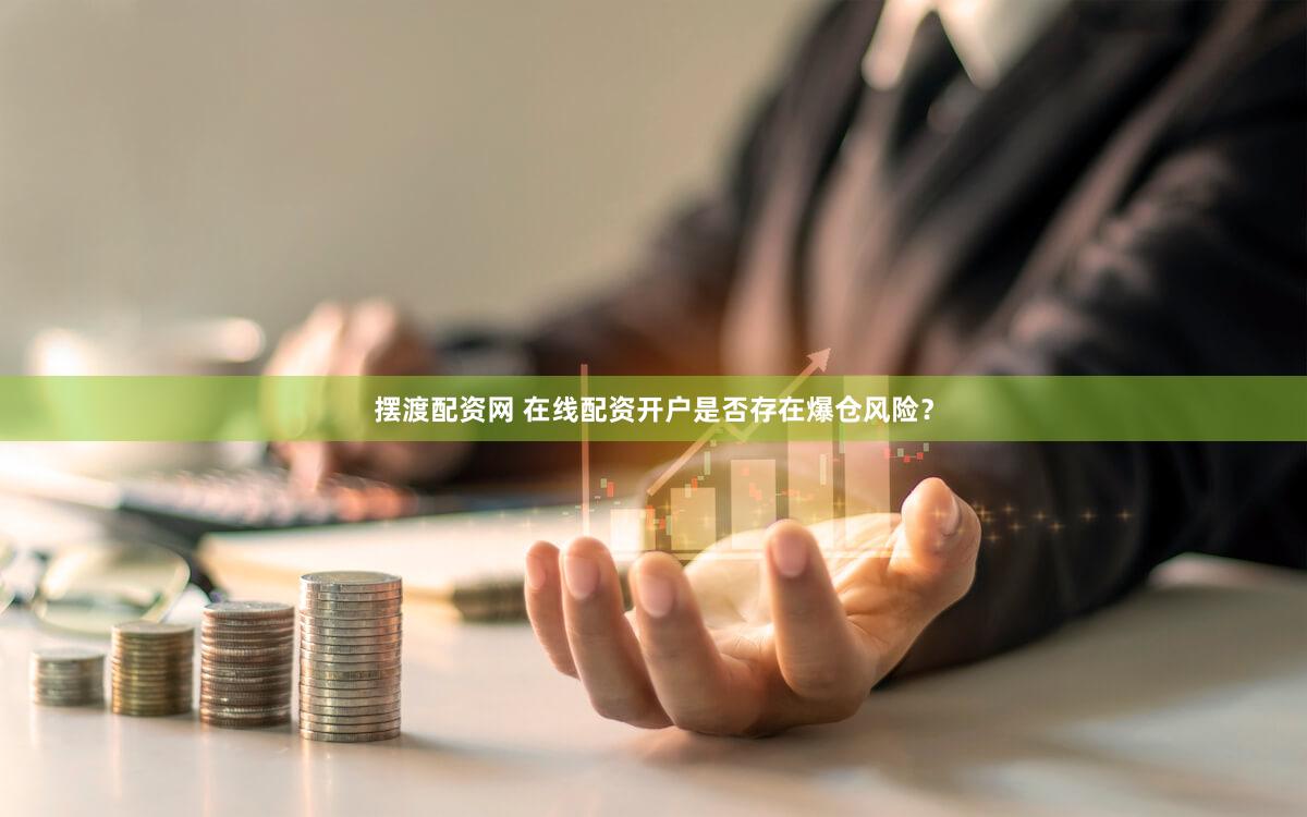 摆渡配资网 在线配资开户是否存在爆仓风险？