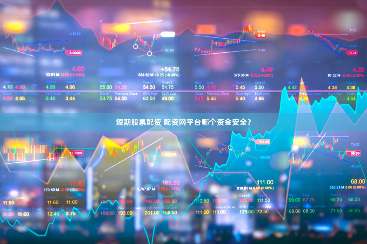 短期股票配资 配资网平台哪个资金安全？