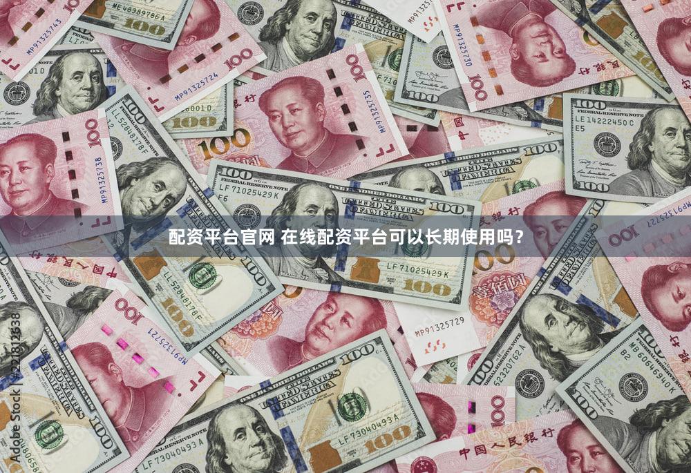配资平台官网 在线配资平台可以长期使用吗？