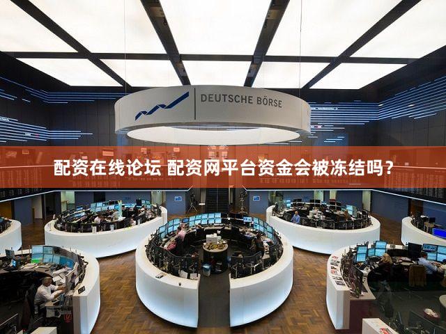 配资在线论坛 配资网平台资金会被冻结吗？