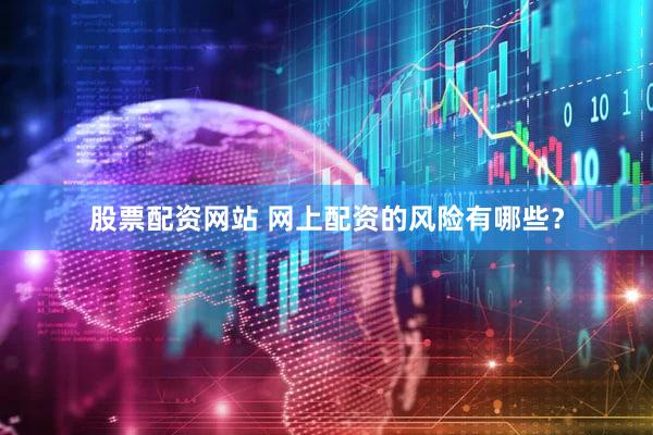 股票配资网站 网上配资的风险有哪些？