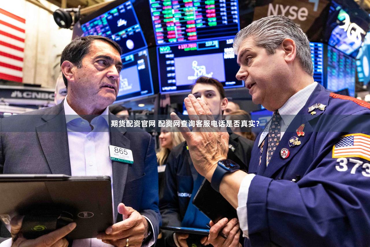 期货配资官网 配资网查询客服电话是否真实？