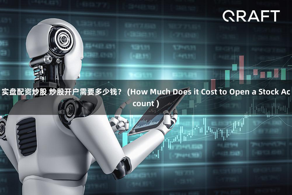 实盘配资炒股 炒股开户需要多少钱？ (How Much Does it Cost to Open a Stock Account )