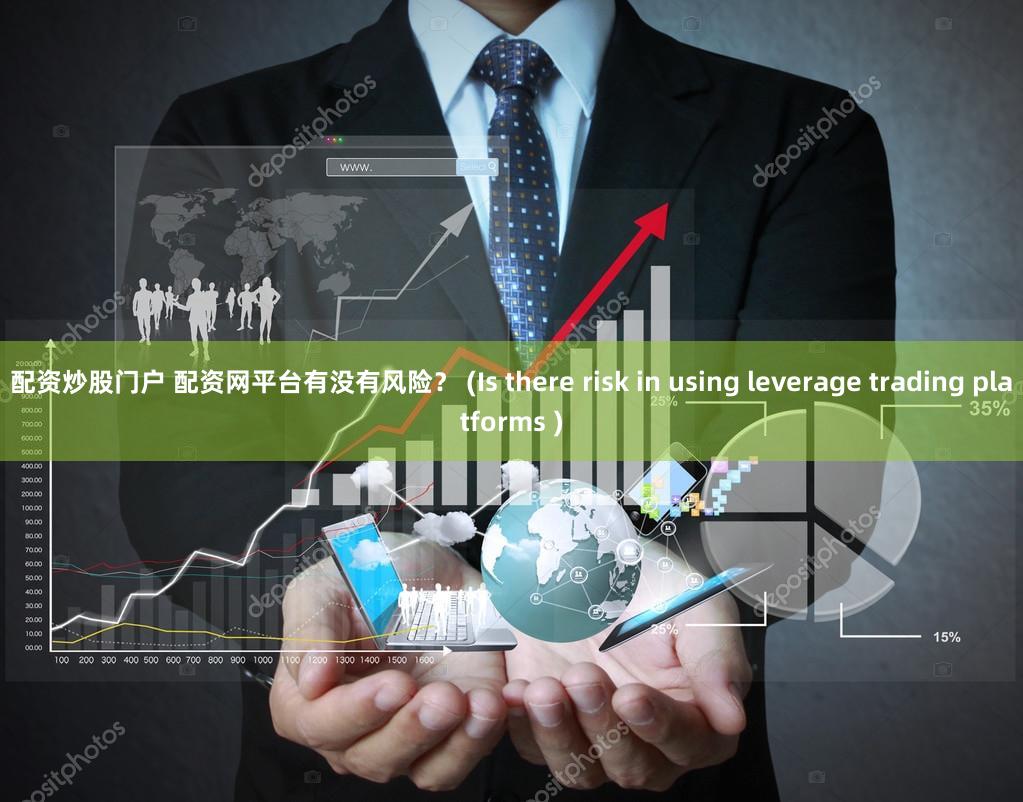 配资炒股门户 配资网平台有没有风险？ (Is there risk in using leverage trading platforms )