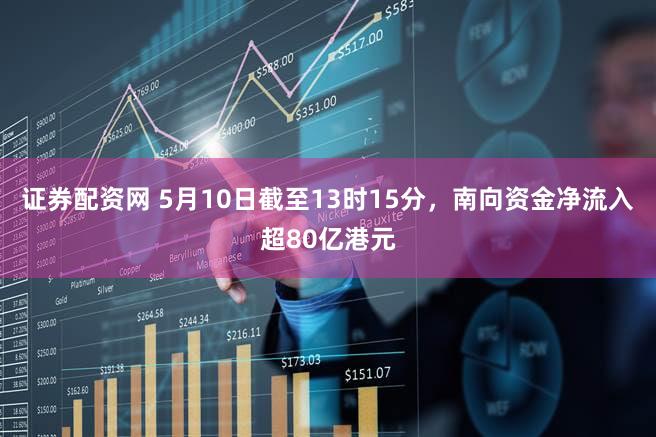 证券配资网 5月10日截至13时15分，南向资金净流入超80亿港元