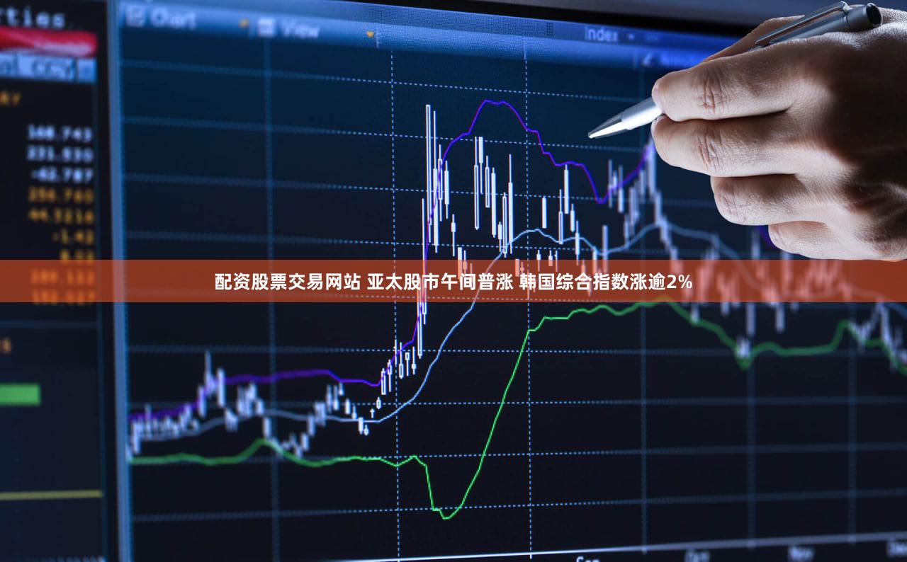 配资股票交易网站 亚太股市午间普涨 韩国综合指数涨逾2%