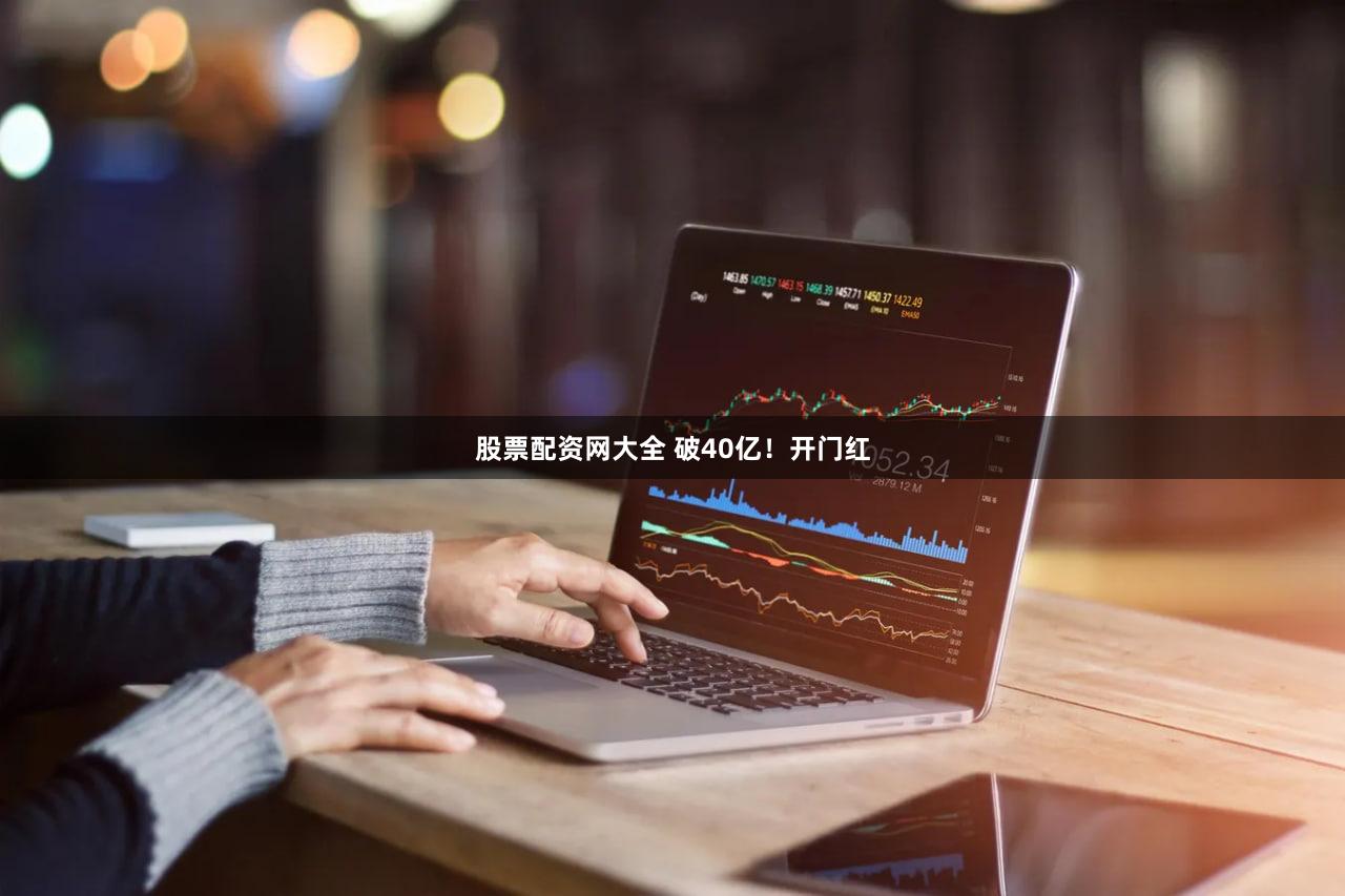 股票配资网大全 破40亿！开门红