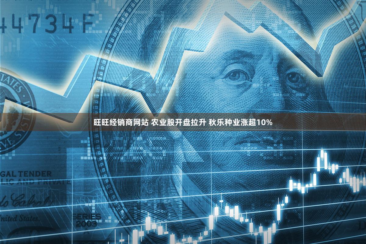 旺旺经销商网站 农业股开盘拉升 秋乐种业涨超10%