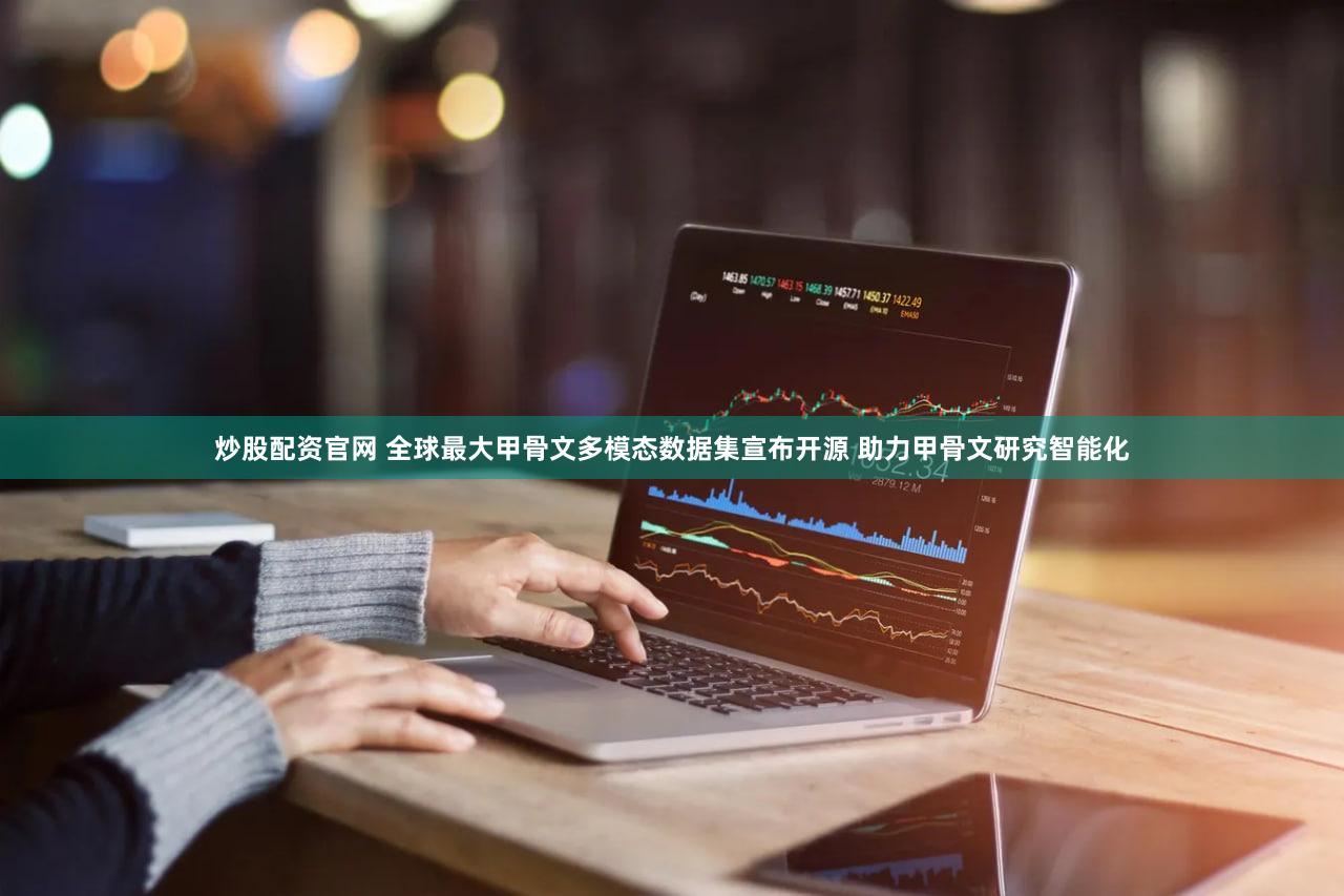 炒股配资官网 全球最大甲骨文多模态数据集宣布开源 助力甲骨文研究智能化