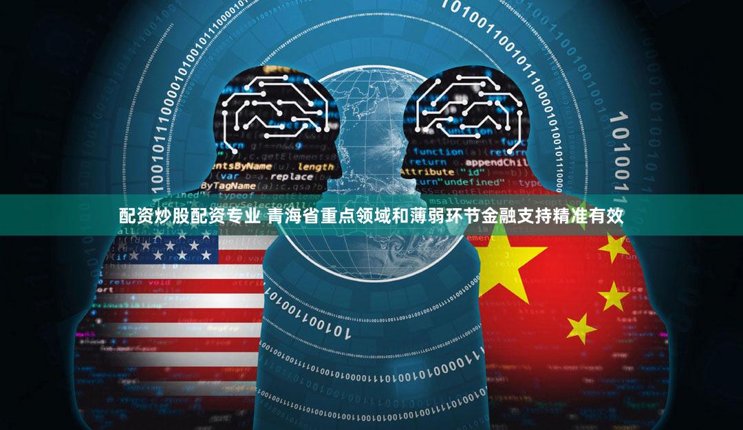 配资炒股配资专业 青海省重点领域和薄弱环节金融支持精准有效