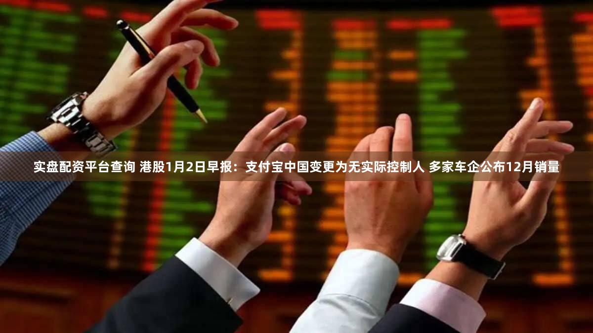 实盘配资平台查询 港股1月2日早报：支付宝中国变更为无实际控制人 多家车企公布12月销量