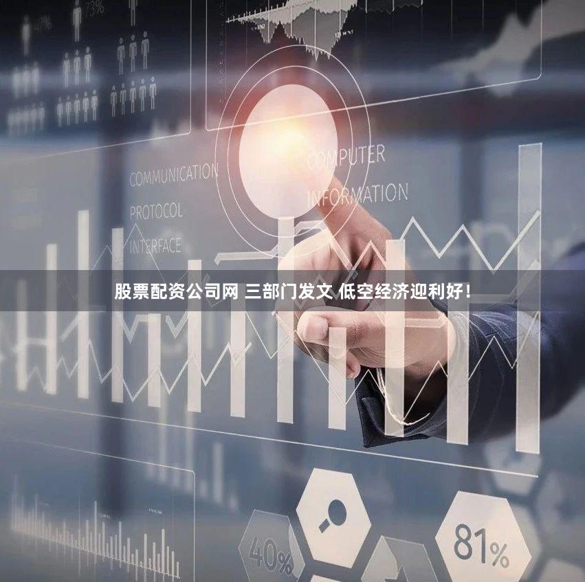 股票配资公司网 三部门发文 低空经济迎利好！