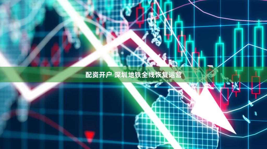 配资开户 深圳地铁全线恢复运营