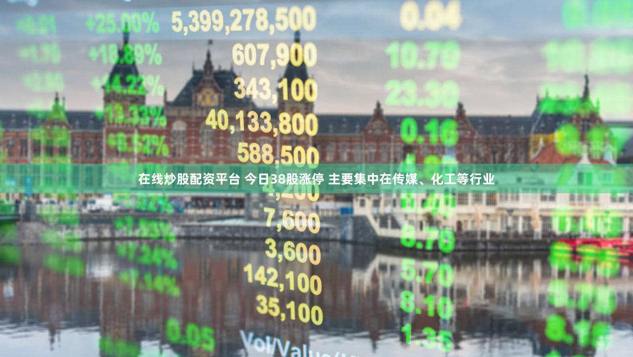 在线炒股配资平台 今日38股涨停 主要集中在传媒、化工等行业