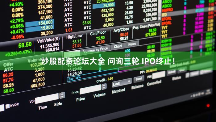 炒股配资论坛大全 问询三轮 IPO终止！