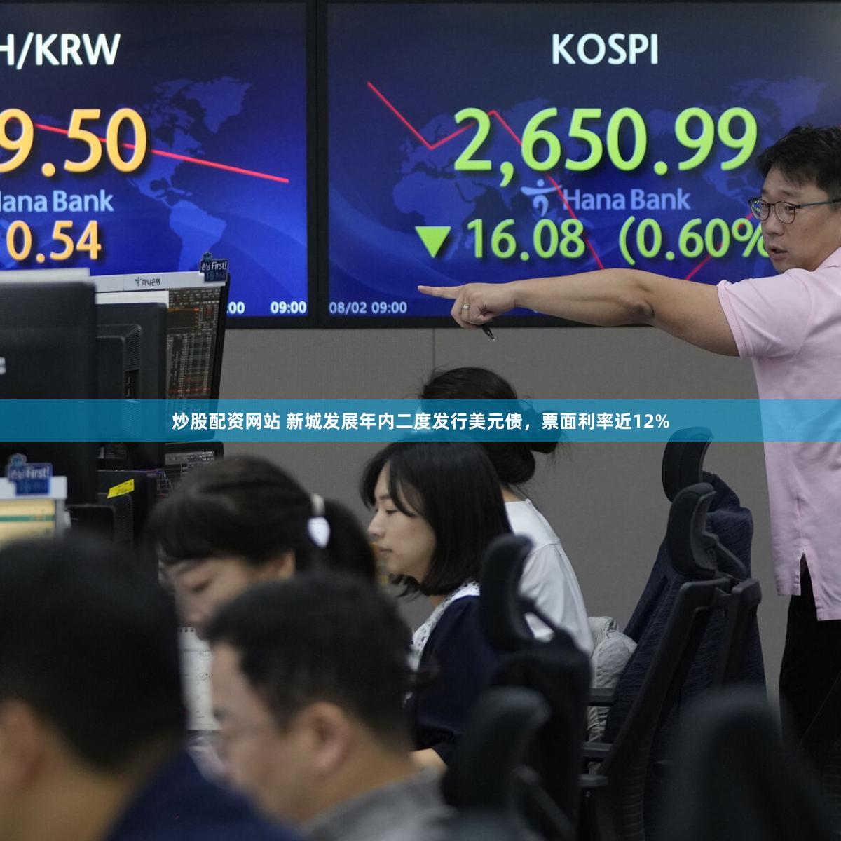 炒股配资网站 新城发展年内二度发行美元债，票面利率近12%