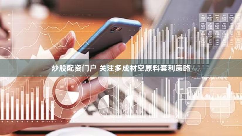 炒股配资门户 关注多成材空原料套利策略