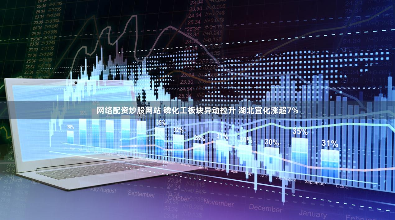 网络配资炒股网站 磷化工板块异动拉升 湖北宜化涨超7%