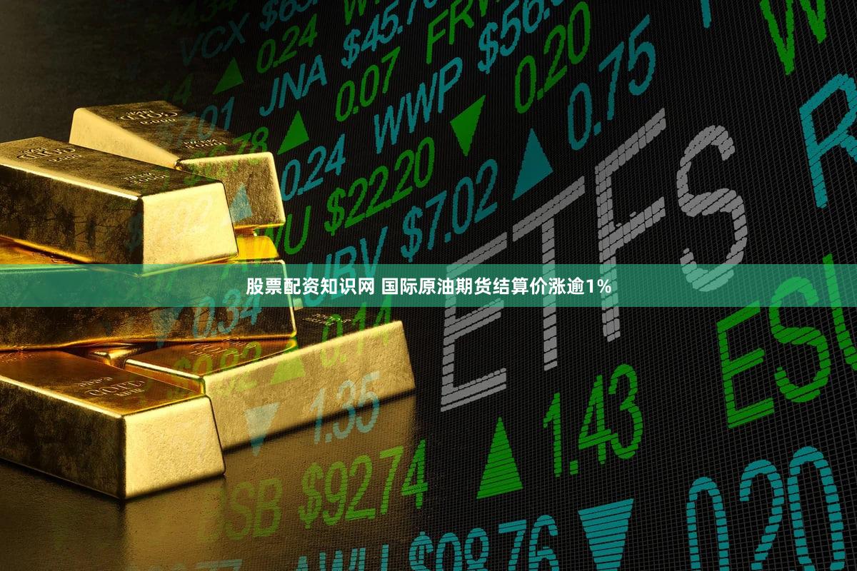 股票配资知识网 国际原油期货结算价涨逾1%