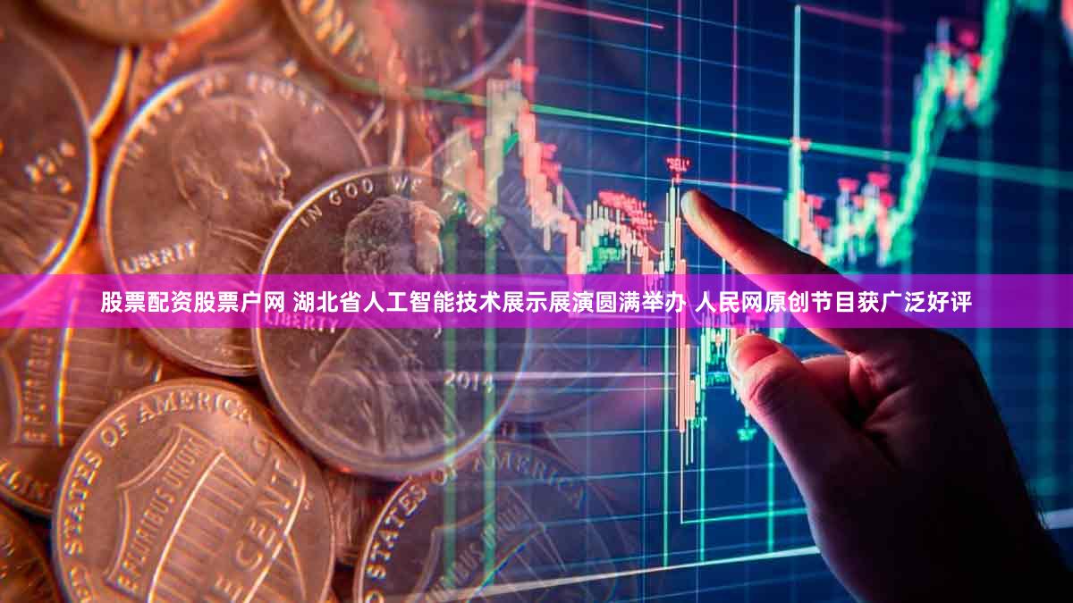股票配资股票户网 湖北省人工智能技术展示展演圆满举办 人民网原创节目获广泛好评