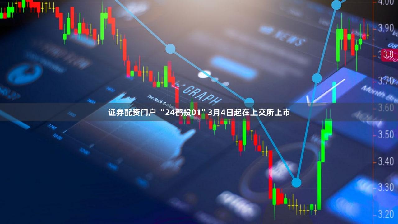 证券配资门户 “24鹤投01”3月4日起在上交所上市