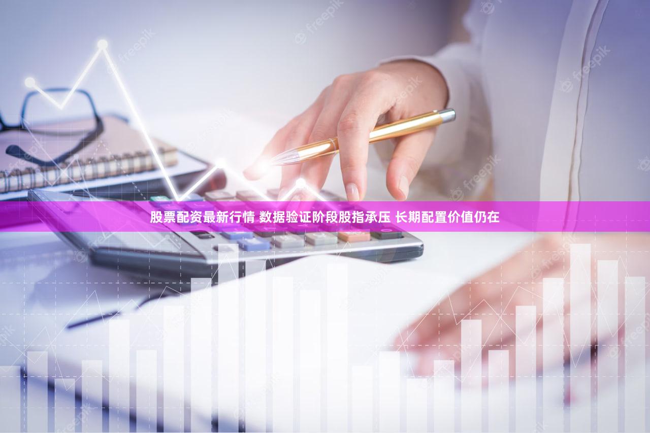 股票配资最新行情 数据验证阶段股指承压 长期配置价值仍在