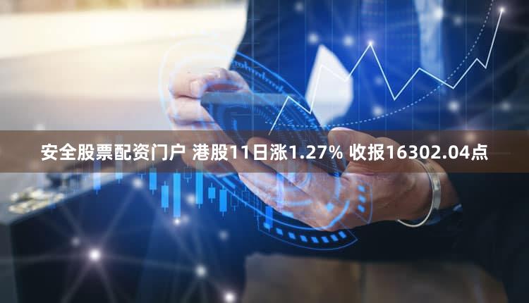 安全股票配资门户 港股11日涨1.27% 收报16302.04点