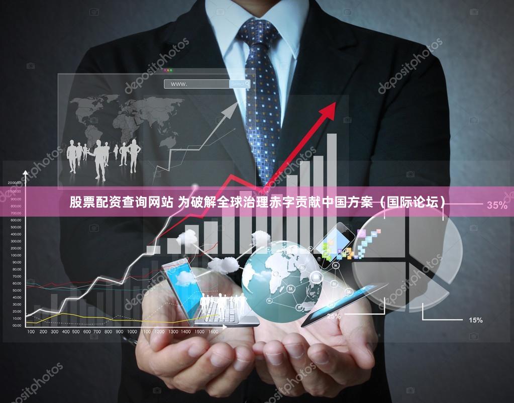 股票配资查询网站 为破解全球治理赤字贡献中国方案（国际论坛）