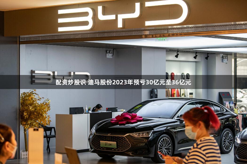 配资炒股识 迪马股份2023年预亏30亿元至36亿元