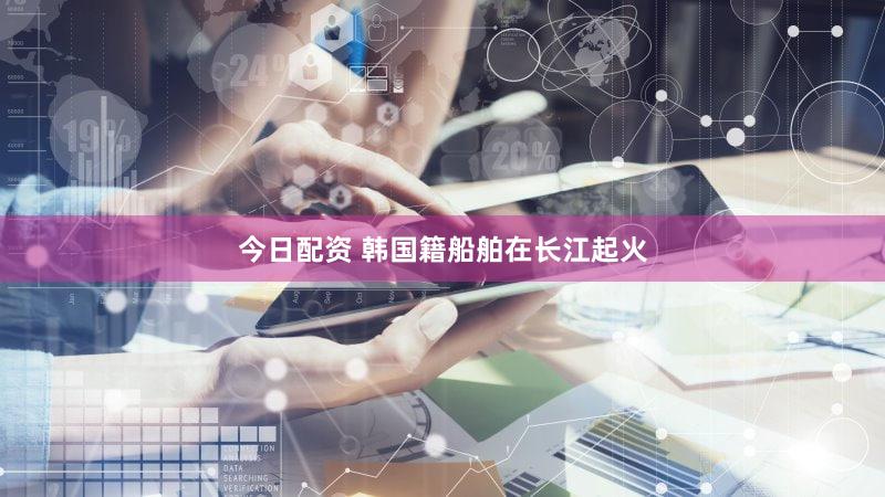 今日配资 韩国籍船舶在长江起火