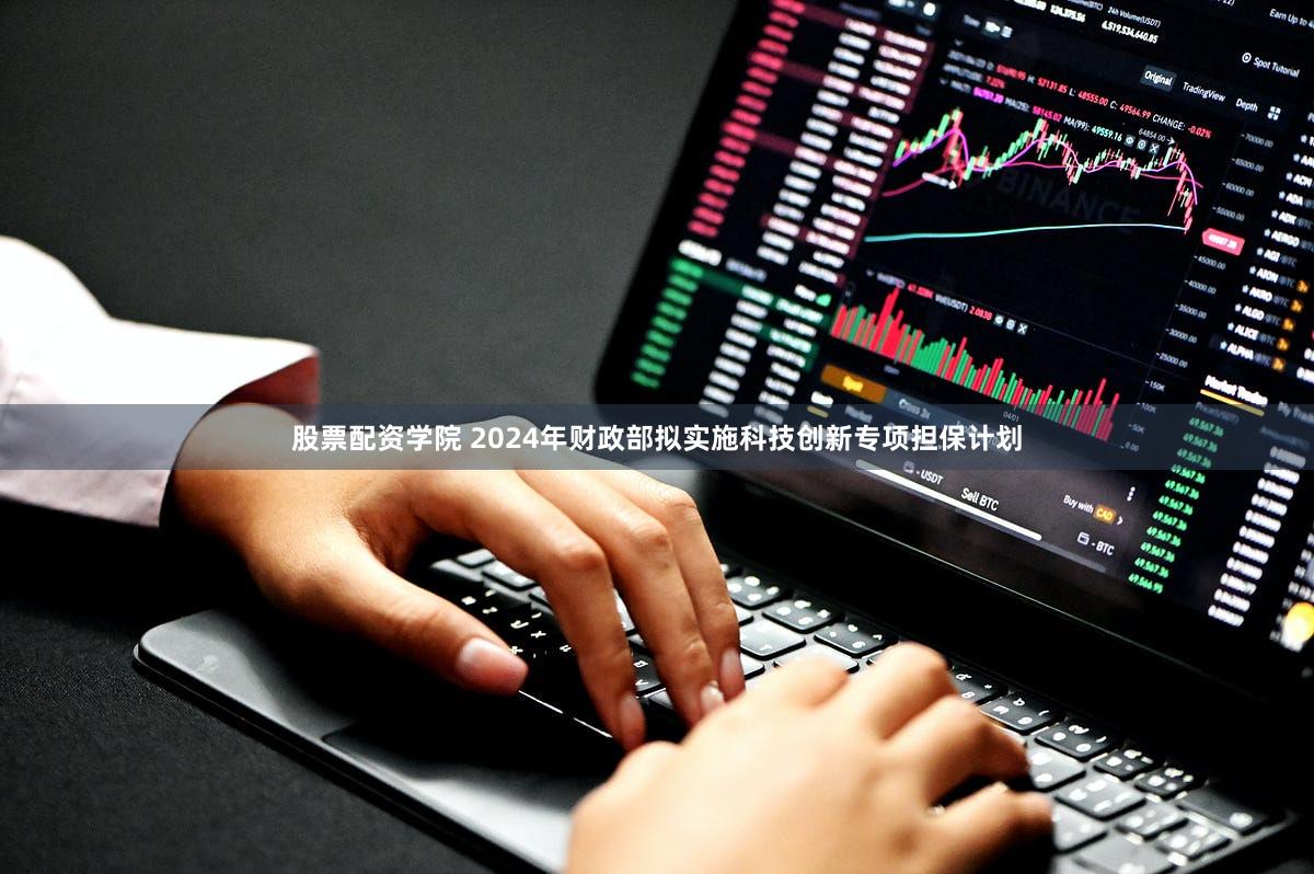 股票配资学院 2024年财政部拟实施科技创新专项担保计划
