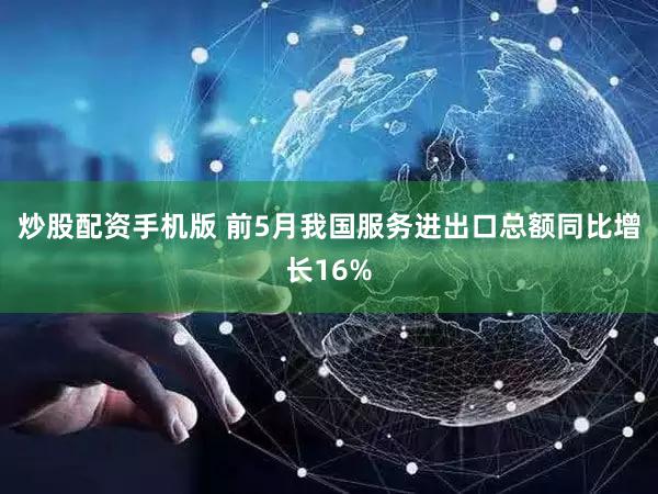 炒股配资手机版 前5月我国服务进出口总额同比增长16%