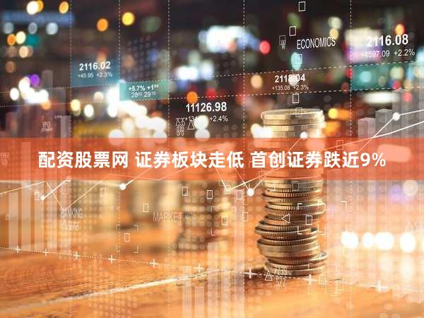 配资股票网 证券板块走低 首创证券跌近9%