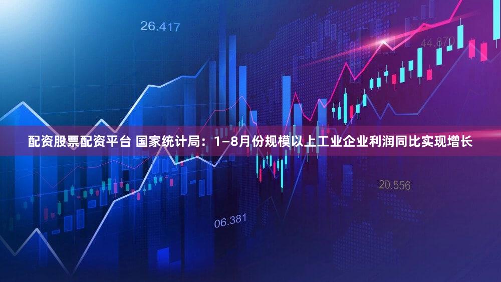 配资股票配资平台 国家统计局：1—8月份规模以上工业企业利润同比实现增长