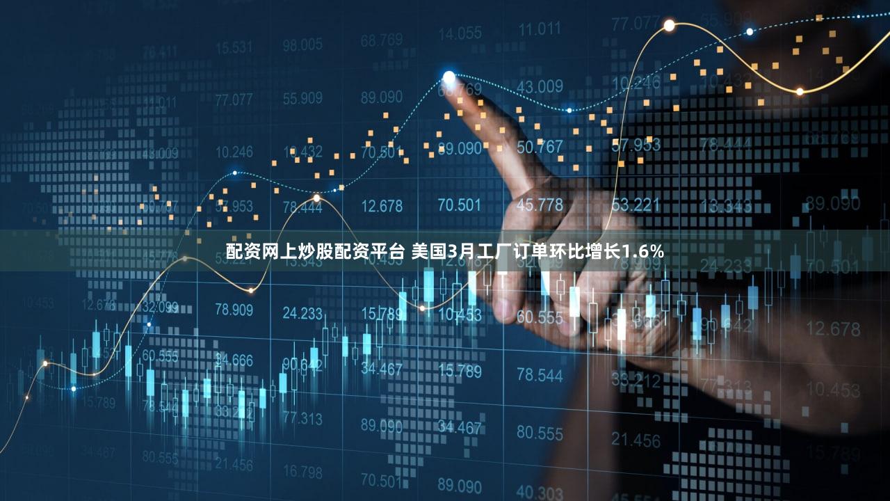 配资网上炒股配资平台 美国3月工厂订单环比增长1.6%