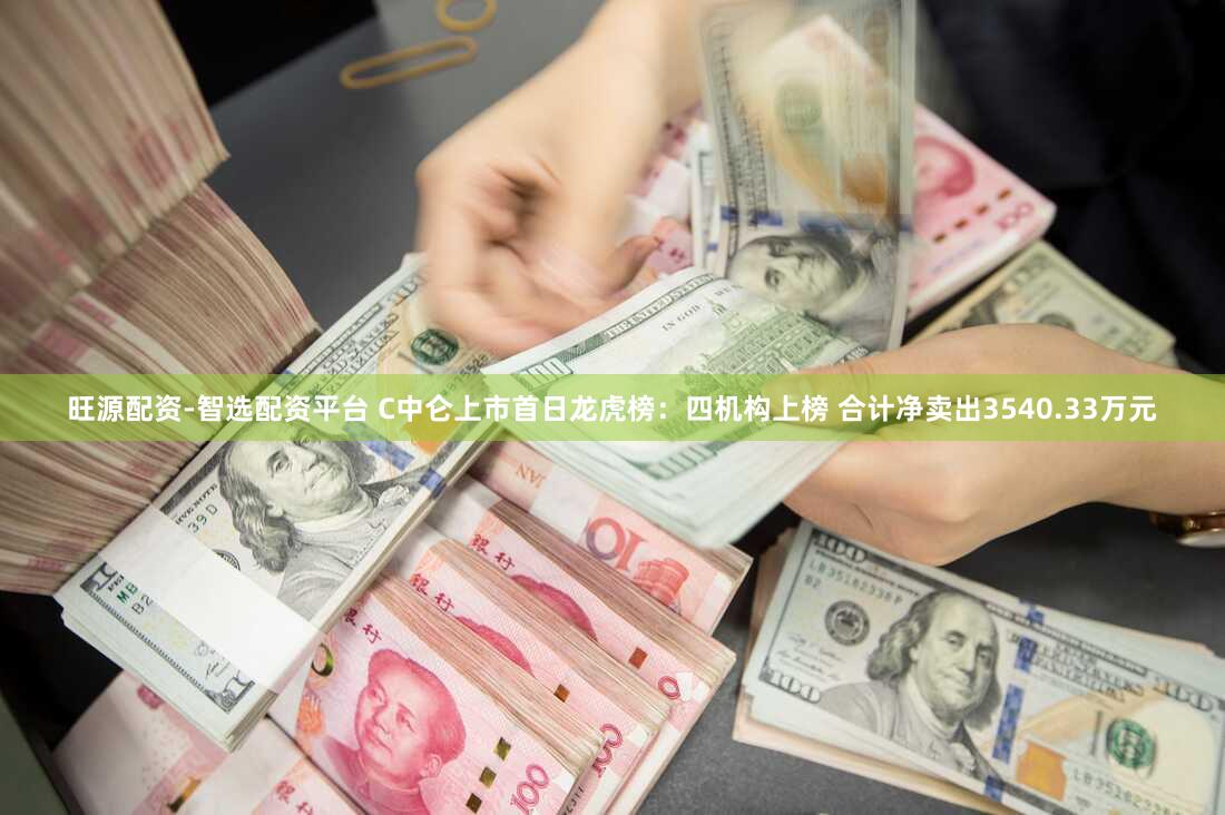 旺源配资-智选配资平台 C中仑上市首日龙虎榜：四机构上榜 合计净卖出3540.33万元