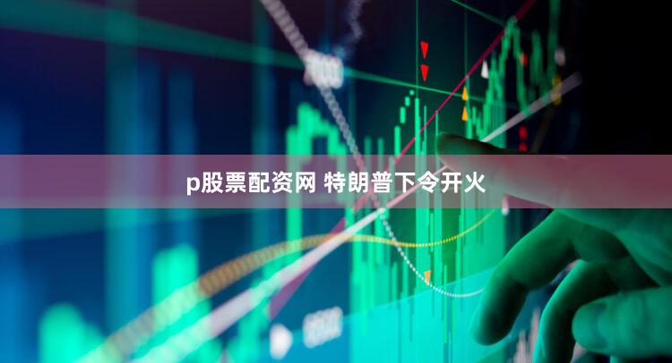 p股票配资网 特朗普下令开火