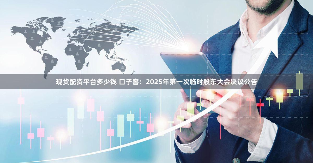 现货配资平台多少钱 口子窖：2025年第一次临时股东大会决议公告