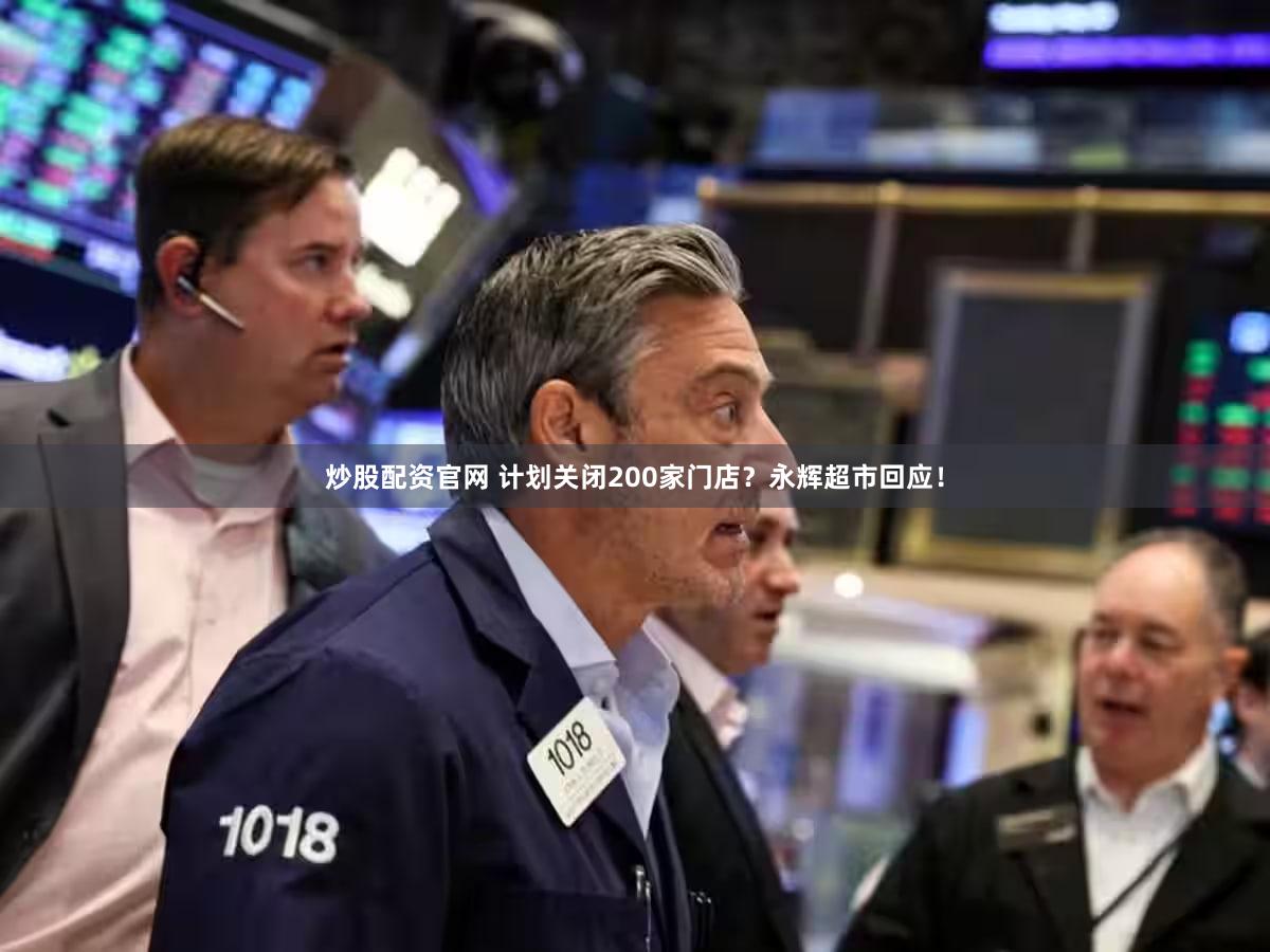 炒股配资官网 计划关闭200家门店？永辉超市回应！