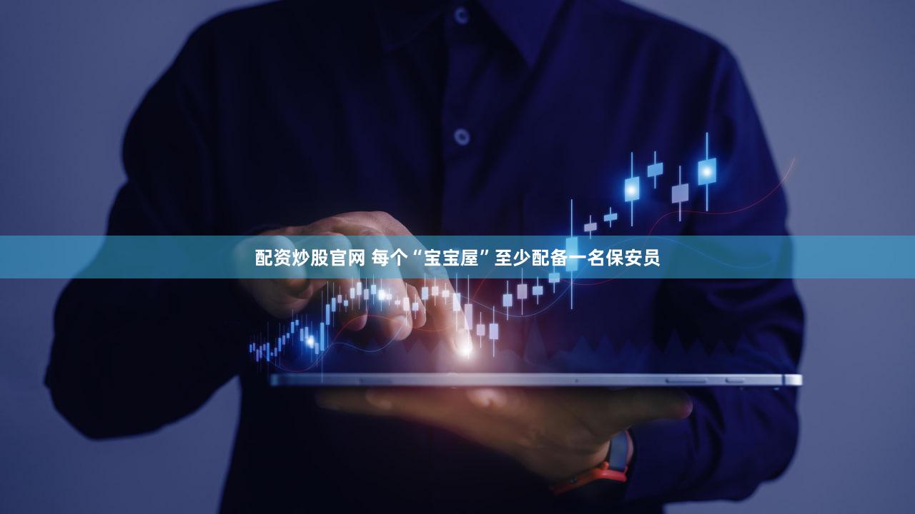 配资炒股官网 每个“宝宝屋”至少配备一名保安员