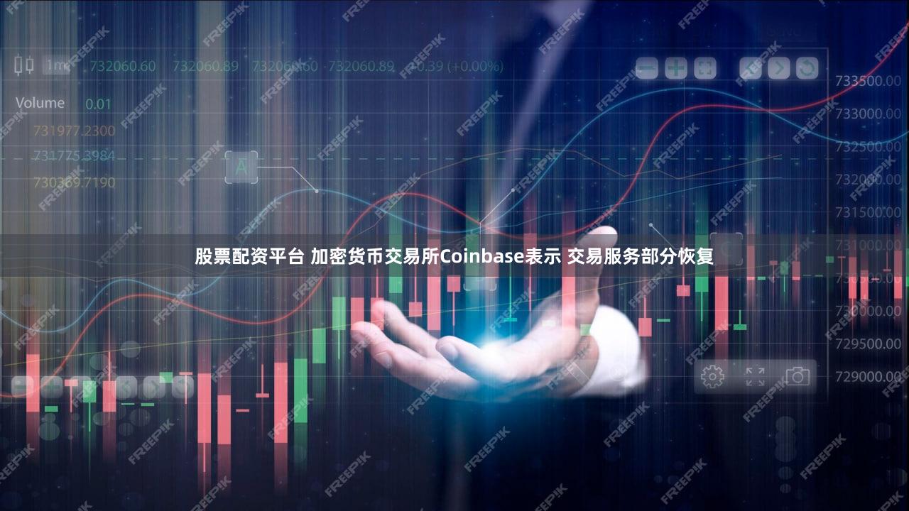 股票配资平台 加密货币交易所Coinbase表示 交易服务部分恢复