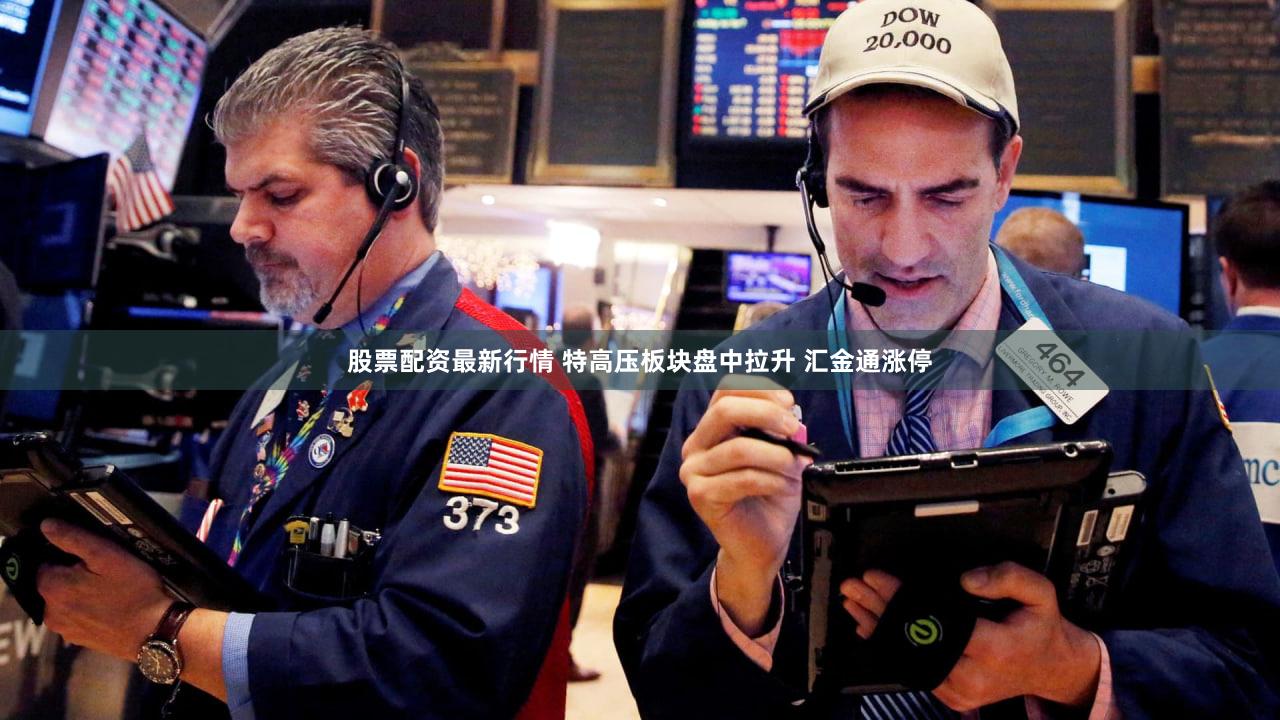 股票配资最新行情 特高压板块盘中拉升 汇金通涨停