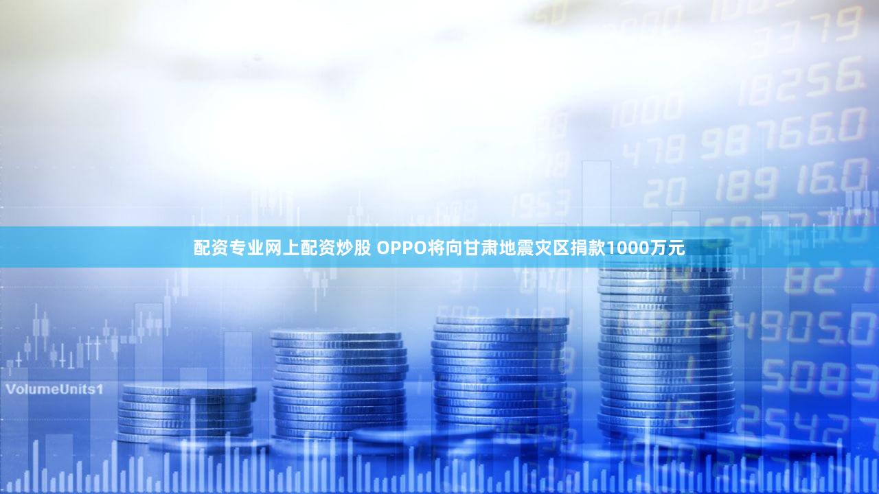 配资专业网上配资炒股 OPPO将向甘肃地震灾区捐款1000万元