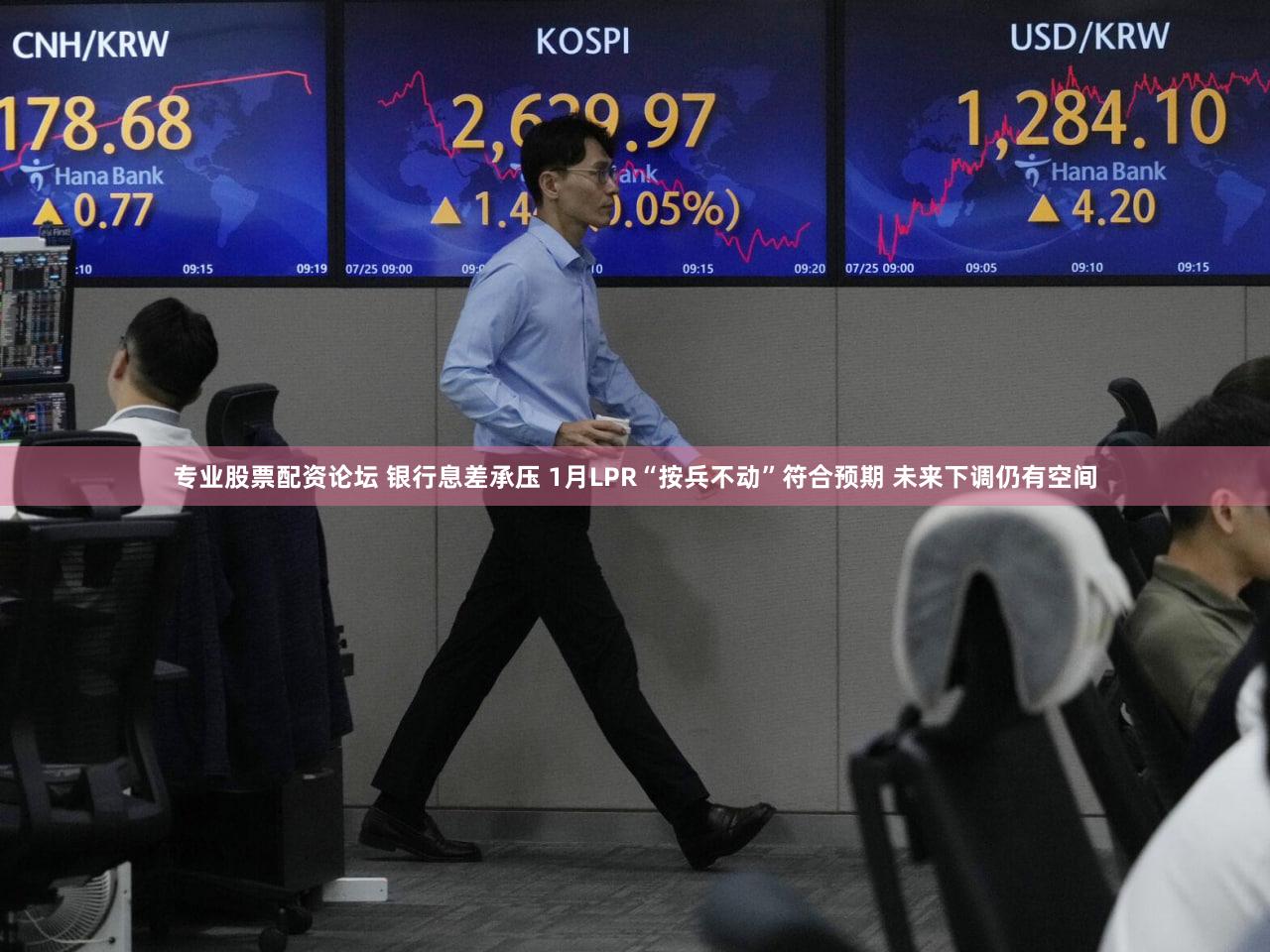 专业股票配资论坛 银行息差承压 1月LPR“按兵不动”符合预期 未来下调仍有空间